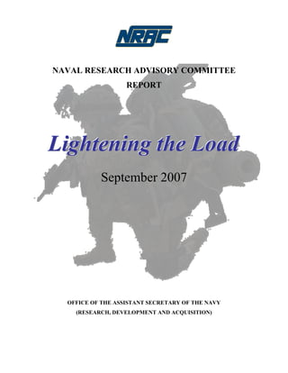 NAVAL RESEARCH ADVISORY COMMITTEE
REPORT
LLLiiiggghhhttteeennniiinnnggg ttthhheee LLLoooaaaddd
September 2007
OFFICE OF THE ASSISTANT SECRETARY OF THE NAVY
(RESEARCH, DEVELOPMENT AND ACQUISITION)
 