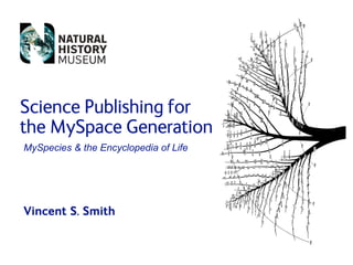 Science Publishing for
the MySpace Generation
MySpecies  the Encyclopedia of Life




Vincent S. Smith
 