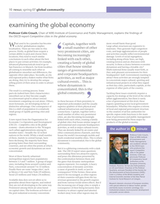 10 nexus: spring 07 global community




examining the global economy
Professor Colin Crouch, Chair of WBS Institute of Governance and Public Management, explains the ﬁndings of
the OECD report Competitive cities in the global economy.


W      hat used to be a paradox has become
       a cliché: globalisation implies
localisation. There are two sides to this
                                                        Capitals, together with
                                                        a small number of other
                                                                                                      more overall harm than good.
                                                                                                      Large urban structures are expensive to
                                                                                                      maintain. They generate high congestion
process. Firstly, as global ﬁrms acquire a          very prominent cities, are                        costs, and large agglomerations of people
certain ability to pick and choose their                                                              and activities usually inﬂict environmental
locations, they tend to reach similar               becoming increasingly                             damage. Levels of social segregation,
conclusions to each other about the best            linked with each other,                           including along ethnic lines, are high,
places to put certain activities: for example,                                                        creating tension and an obsession with
advanced pharmaceuticals tend to go to
                                                    creating a family of global                       security. Is there a choice between economic
San Francisco or Munich. Far from localities        cities that house similar                         dynamism and having a liveable city?
all coming to resemble each other as                ranges of governmental                            Multi-national ﬁrms usually want both, as
globalisation smoothes out differences, the                                                           they seek pleasant environments for their
opposite often takes place. Secondly, as city       and corporate headquarters                        headquarters’ staff. Governments wanting to
and regional policy makers realise what ﬁrms        activities, as well as major                      attract these activities are strongly tempted
are doing, they try to develop the unique                                                             to concentrate major cultural, sporting and
selling points of their areas in order to attract   cultural events... This is                        infrastructural projects in what they regard
them.                                               where dynamism is                                 as their key cities, particularly capitals, at the
                                                                                                      expense of other parts of the country.
The result is a sorting process. Some
                                                    concentrated; this is the
parts do indeed have their characteristics          global community.                                 Tackling these issues creatively requires a
smoothed out as they become caught                                                                    capacity for strategy at the level of the whole
in a downward spiral to attract inward                                                                urban agglomeration, but there is rarely
investment competing on cost alone. Others,         in these because of their proximity to            a tier of government at this level, these
more fortunate, are developing niches of            important policymakers and the usually            regions sprawling across local government
distinctive advantage. One consequence of           superior qualities of their physical and          boundaries. Whether this requires a reform
this is a shift of population to a relatively       cultural infrastructure and transport             of local and regional government structure
small group of rapidly growing cities and           connections. Capitals, together with a            or the creation of ad hoc authorities for
regions.                                            small number of other very prominent              speciﬁc region-wide functions is the main
                                                    cities, are also becoming increasingly            issue of governance and public management
A new report from the Organisation for              linked with each other, creating a family         now being presented by these major by-
Economic Co-Operation and Development               of global cities that house similar ranges of     products of the global economy.
(OECD) – Competitive cities in the global           governmental and corporate headquarters
economy – draws attention to the 78 largest         activities, as well as major cultural events.
such urban agglomerations among its                 They are densely linked by air routes and             the author in                     minute
member states – broadly the 32 richest              other communications channels, and they
nations in the world. While a small number          house the world’s increasingly mobile and                                        Professor Colin Crouch,
of these, mainly in central Europe, have                                                                                             Chair of WBS Institute
                                                    multi-residential wealthy elites. This is where
                                                                                                                                     of Governance and
been declining, the majority have been              dynamism is concentrated; this is the global                                     Public Management,
growing faster than their surrounding               community.                                                                       was academic advisor
countries, and are often the points at which                                                                                         to the OECD team
economic growth and dynamism are most               But it is a glittering community with a dark                                     who produced the
concentrated.                                       side. The OECD report raises questions                                           report Competitive
                                                                                                                                     cities in the global
                                                    surrounding these less attractive aspects,                                       economy. Colin was
Most of these heavily urbanised                     and poses the dilemmas presented by                                              previously Professor
metropolitan regions have populations               the confrontation between them and                                               of Comparative Social
between 1.5 and 7 million. A group of larger        the gains that dynamic metropolitan                                              Institutions at the
ones, including those around London and             regions represent. For example, is heavy                                         European University
                                                                                                         Institute, Florence. He has also held positions
Paris, concentrate around 7 to 12 million.          concentration of dynamic activities                  at LSE and Oxford. Chairman of The Political
Finally there are some ‘mega-cities’, such          a cause of growth in itself, or just its             Quarterly, and past President of the Society for
as Mexico City and New York (19 million),           consequence? If the former, these areas              the Advancement of Socio-Economics (SASE).
Seoul (23 million) and Tokyo (34 million).          need to be encouraged, as other regions              Colin is a Fellow of the British Academy and
                                                    of their countries will gain from the tax            External Scientiﬁc member of the Max Planck
                                                                                                         Institute for Social Research at Cologne.
Available data does not yet allow us to             revenues generated in the growth engines
generalise about these regions, and indeed          and from various trickle-down effects. But if        Research interests: structure of European societies,
they are not all developing in the same way.        the increasing size of large cities is simply a      with special reference to labour market, gender
Prominent among them are areas based                consequence of their being favoured, their           and family issues; economic sociology; neo-
on capital cities. The footloose activities of      tendency to attract capital and talented             institutional analysis; local economic development
                                                                                                         and public service reform.
the post-industrial economy concentrate             workers away from other regions may do
 