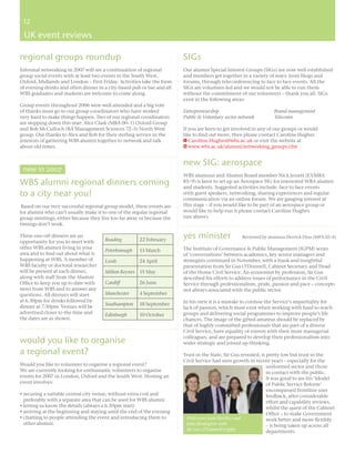 12
 12

 UK event reviews

regional groups roundup                                                 SIGs
Informal networking in 2007 will see a continuation of regional         Our alumni Special Interest Groups (SIGs) are now well established
group social events with at least two events in the South West,         and members get together in a variety of ways: from blogs and
Oxford, Midlands and London – First Friday. Activities take the form    forums, through teleconferencing to face to face events. All the
of evening drinks and often dinner in a city-based pub or bar and all   SIGs are volunteer-led and we would not be able to run them
WBS graduates and students are welcome to come along.                   without the commitment of our volunteers – thank you all. SIGs
                                                                        exist in the following areas:
Group events throughout 2006 were well attended and a big vote
of thanks must go to our group coordinators who have worked             Entrepreneurship                           Brand management
very hard to make things happen. Two of our regional coordinators       Public & Voluntary sector network          Telecoms
are stepping down this year: Alex Clark (MBA 00–1) Oxford Group
and Rob McCulloch (BA Management Sciences 72–5) North West              If you are keen to get involved in any of our groups or would
group. Our thanks to Alex and Rob for their sterling service in the     like to ﬁnd out more, then please contact Caroline Hughes
interests of gathering WBS alumni together to network and talk          E Caroline.Hughes@wbs.ac.uk or visit the website at
about old times.                                                        W www.wbs.ac.uk/alumni/networking_groups.cfm


                                                                        new SIG: aerospace
 new in 2007
                                                                        WBS alumnus and Alumni Board member Nick Jessett (EXMBA
WBS alumni regional dinners coming                                      85–9) is keen to set up an Aerospace SIG for interested WBA alumni
                                                                        and students. Suggested activities include: face to face events
to a city near you!                                                     with guest speakers, networking, sharing experiences and regular
                                                                        communication via an online forum. We are gauging interest at
 Based on our very successful regional group model, these events are    this stage – if you would like to be part of an aerospace group or
for alumni who can’t usually make it to one of the regular regional     would like to help run it please contact Caroline Hughes
group meetings, either because they live too far away or because the    (see above).
timings don’t work.

These one-off dinners are an
                                      Reading         22 February
                                                                        yes minister                Reviewed by alumnus Derrick Dyas (MPA 02–4)
opportunity for you to meet with
other WBS alumni living in your                                         The Institute of Governance & Public Management (IGPM) series
                                      Peterborough    13 March
area and to ﬁnd out about what is                                       of ‘conversations’ between academics, key senior managers and
happening at WBS. A member of         Leeds           24 April          strategists continued in November, with a frank and insightful
WBS faculty or doctoral researcher                                      presentation from Sir Gus O’Donnell, Cabinet Secretary and Head
will be present at each dinner,       Milton Keynes 15 May              of the Home Civil Service. An economist by profession, Sir Gus
along with staff from the Alumni                                        described his efforts to address issues of performance in the Civil
Ofﬁce to keep you up to date with     Cardiff         26 June           Service through professionalism, pride, passion and pace – concepts
news from WBS and to answer any                                         not always associated with the public sector.
questions. All dinners will start     Manchester      4 September
at 6.30pm for drinks followed by                                        In his view it is a mistake to confuse the Service’s impartiality for
                                      Southampton     18 September
dinner at 7.30pm. Venues will be                                        lack of passion, which must exist when working with hard to reach
advertised closer to the time and     Edinburgh       10 October        groups and delivering social programmes to improve people’s life
the dates are as shown.                                                 chances. The image of the gifted amateur should be replaced by
                                                                        that of highly committed professionals that are part of a diverse
                                                                        Civil Service, have equality of esteem with their more managerial
                                                                        colleagues, and are prepared to develop their professionalism into
would you like to organise                                              wider strategic and joined up thinking.
a regional event?                                                       Trust in the State, Sir Gus revealed, is pretty low but trust in the
                                                                        Civil Service had seen growth in recent years – especially for the
Would you like to volunteer to organise a regional event?                                                        uniformed sector and those
We are currently looking for enthusiastic volunteers to organise                                                 in contact with the public.
events for 2007 in London, Oxford and the South West. Hosting an                                                 It was good to see his ‘Model
event involves:                                                                                                  of Public Service Reform’
                                                                                                                 encompassed frontline user
• securing a suitable central city venue, without extra cost and                                                 feedback, after considerable
  preferably with a separate area that can be used for WBS alumni                                                effort and capability reviews,
• letting us know the details (always a 6.30pm start)                                                            whilst the quest of the Cabinet
• arriving at the beginning and staying until the end of the evening                                             Ofﬁce – to make Government
• chatting to people attending the event and introducing them to         Professors Jean Hartley and             work better and more ﬂexibly
  other alumni.                                                          John Benington with                     – is being taken up across all
                                                                         Sir Gus O’Donnell (right)               departments.
 