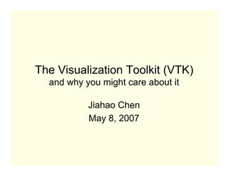 The Visualization Toolkit (VTK)
  and why you might care about it

           Jiahao Chen
           May 8, 2007