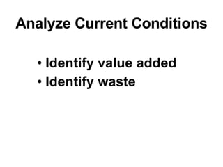Analyze Current Conditions Identify value added  Identify waste 