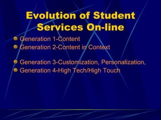 Evolution of Student Services On-line Generation 1-Content Generation 2-Content in Context Generation 3-Customization, Personalization, and Community Generation 4-High Tech/High Touch 