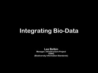 Integrating Bio-Data

               Lee Belbin
       Manager, Infrastructure Project
                     TDWG
     (Biodiversity Information Standards)
 