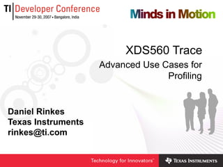 XDS560 Trace Daniel Rinkes Texas Instruments [email_address] Advanced Use Cases for Profiling 