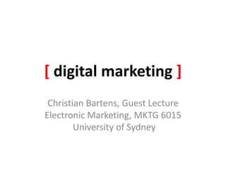 [ digital marketing ]
Christian Bartens, Guest Lecture
Electronic Marketing, MKTG 6015
University of Sydney
 