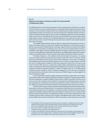 98   World Economic Situation and Prospects 2007




        Box IV.1
        Migration and migrant remittances within the Commonwealth
        of Independent States

        The global importance of international migration and the ensuing migrant remittances as an adjust-
        ment mechanism to economic hardship has grown considerably. When analysing these phenomena,
        attention is commonly paid to migration flows from developing and transition economies to mature
        industrialized countries. In recent years, the economic importance of migration within the Common-
        wealth of Independent States (CIS) has also increased considerably, despite the fact that average per
        capita incomes even in the wealthiest CIS economies are still well below the income levels in devel-
        oped market economies. However, the existing large differences in per capita incomes within the CIS
        itself and the economic revival of the large CIS economies have started to incite sizeable migration
        flows within the region.
                The available official statistical records are likely to underestimate the importance of both mi-
        gration and migrant transfers, as many of the migrants find employment in the informal economy or
        transfer money outside the official channels. In principle, migrant transfers are reflected in the balance
        of payments as compensation of employees and as part of current and capital transfers; however, a
        breakdown in this regard is not always available. Moreover, the balance-of-payments statistics in some
        countries are still inadequate. Despite these data problems, the available figures suggest that remittanc-
        es play a very significant role in many CIS countries, particularly among the low-income economies.
                The Russian Federation — the wealthiest and by far the largest CIS economy — has started
        to attract sizeable numbers of temporary and permanent workers from other CIS countries, and this
        process has accelerated with the country’s fast economic expansion in recent years. a According to
        data published by the Russian Federal State Statistics Service, in 2005 net migrant inflows rose by 80
        per cent (to 132,489 persons) compared to 2004 and increased by a further 9 per cent year-on-year
        in the first half of 2006. However, as noted, these statistics likely underestimate the actual migrant
        inflows. According to the International Organization for Migration, the estimates of irregular migrants
        residing in the Russian Federation range from 3-5 million.b In addition, there are 12-15 million people
        visiting the country annually in search of temporary employment. At the same time, according to
        the Russian Ministry of the Interior, there were only around 700,000 migrants working legally in the
        Russian Federation in 2005.c
                In terms of their effect on labour supply in the Russian Federation, migrant inflows are moderat-
        ing the adverse effect of the negative natural growth of Russia’s population. The large migrant inflows
        have also contributed to a greater flexibility in Russia’s labour markets, especially in dynamic sectors
        such as construction and trade, and have helped in containing the overheating pressures associated
        with rapid expansion. Kazakhstan has also attracted significant numbers of CIS workers to these sec-
        tors, although, compared to the Russian Federation, the magnitude of these flows is more modest.
                Total outward net migrant remittances from the Russian Federation to the CIS have been stead-
        ily growing in recent years (see figure below). The importance of these flows for some countries is even
        more pronounced when they are calculated as a proportion of GDP. It should be noted that the poor
        quality of the available statistics precludes a precise evaluation of the flows, but even a rough estimate
        based on migrant money transfers (see table below) provides a sense of their magnitude. Even when
        considering only the flows of migrant money transfers channelled through money transfer systems
        and post offices from the Russian Federation in 2005,d these add up to more than 20 per cent of GDP


        a   The repatriation of ethnic Russians from other CIS countries accounted for a significant share of the official
            migration flows during the 1990s. These type of flows, however, have been on the decline and, in recent
            years, even the officially reported migrant flows seem to be dominated by economic migration.
        b   The country profile is available from htpp://www.imo.int.
        c   Available from http://eng.mvdrf.ru/index.php?docid=421.
        d   In 2006, the Central Bank of the Russian Federation reported for the first time figures on the breakdown by
            countries of some of the remittance flows, in particular, money transfers through identified companies and
            post offices. Data on the breakdown of the total remittances flows are so far not available.
 
