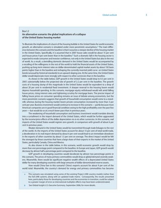 Global outlook   3




Box I.2
An alternative scenario: the global implications of a collapse
of the United States housing market

To illustrate the implications of a burst of the housing bubble in the United States for world economic
growth, an alternative scenario is simulated under more pessimistic assumptions. a The main differ-
ence between this scenario and the baseline is that it assumes a steeper decline of the housing market
in the United States. Specifically, it is assumed that in 2007 house sales would be about 15 per cent
and house prices 9 per cent lower than in the baseline.b Such a dramatic fall in the housing sector is
expected to erode consumer and investor confidence, not only in the United States but also in the rest
of world. As a result, a dwindling domestic demand in the United States would be accompanied by
a recoiling of the willingness in the rest of the world to hold the financial assets of the United States,
pushing up long-term interest rates on dollar-denominated capital market assets by about 150 basis
points higher than in the baseline and reshaping the currently inverted yield curve on United States
bonds (unusual by historical standards) to an upward-sloping one. At the same time, the United States
dollar would depreciate more strongly with respect to other currencies than in the baseline.
        As shown in the table below, GDP growth in the United States would drop to 0.5 per cent in
2007, substantially below the projected rate of growth of 2.2 per cent in the baseline. The growth
costs of a housing slump of this magnitude in the United States would be equivalent to a drop of
about 20 per cent in residential fixed investment. A sharper reversal in the housing boom would
depress household spending. In this scenario, mortgage equity withdrawal would wilt amid falling
house prices, rising interest rates and tightening scrutiny for mortgage loans. The precise impact of
falling house prices on consumer spending remains an issue of debate among economists, but the
more pessimistic scenario suggests that growth of household consumption would come to a stand-
still, whereas during the housing market boom private consumption increased by more than 3 per
cent per year. Business investment would continue to increase in this scenario — partly because most
American companies are in good financial condition owing to the high profitability over the past few
years — but would do so at a much lower pace than in previous years.
        The weakening of household consumption and business investment would translate directly
into a curtailment in the import demand of the United States, which would be further aggravated
by the income/price effects of the dollar depreciation vis-à-vis other currencies. In this scenario, real
imports of the United States would register zero growth, in comparison with growth of about 6 per
cent in previous years.
        Weaker demand in the United States would be transmitted through trade linkages to the rest
of the world. As the imports of the United States account for about 13 per cent of total world trade,
a deceleration in its real import demand by about 6 per cent would lead to an immediate slowdown
in the exports of other countries by about 1.5 per cent on average. The direct impact would be felt
the strongest by those countries that have a large share of their exports in the market of the United
States, particularly Canada, China and Mexico.
        As also shown in the table below, in this scenario, world economic growth would drop by
more than one percentage point compared to the baseline. In Europe and Japan, GDP growth would
decrease by almost half a percentage point compared to the baseline.
        GDP growth in developing countries would decelerate by almost two percentage points in
this scenario. The prices of many primary commodities would drop as global demand severely weak-
ens. Meanwhile, there would be significant negative wealth effects of a depreciated United States
dollar for many developing countries with large amounts of dollar-denominated reserve assets.
        How would China fare in this scenario? China’s exports account for about 9 per cent of the
world total. Meanwhile, the country’s demand for energy and primary commodities has become

  a    This scenario was simulated using some of the existing Project LINK country models (rather than
       the full LINK system), along with an updated trade matrix. Consequently, the results presented
       here, particularly those for developing countries and the economies in transition, could be subject
       to a greater margin of error as international multiplier effects may have been underestimated.
  b    See Global Insight U.S. Executive Summary, September 2006, for more details.
 