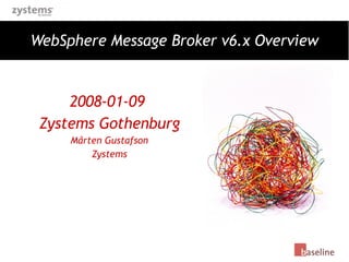 WebSphere Message Broker v6.x Overview 2008-01-09  Zystems Gothenburg Mårten Gustafson Zystems 