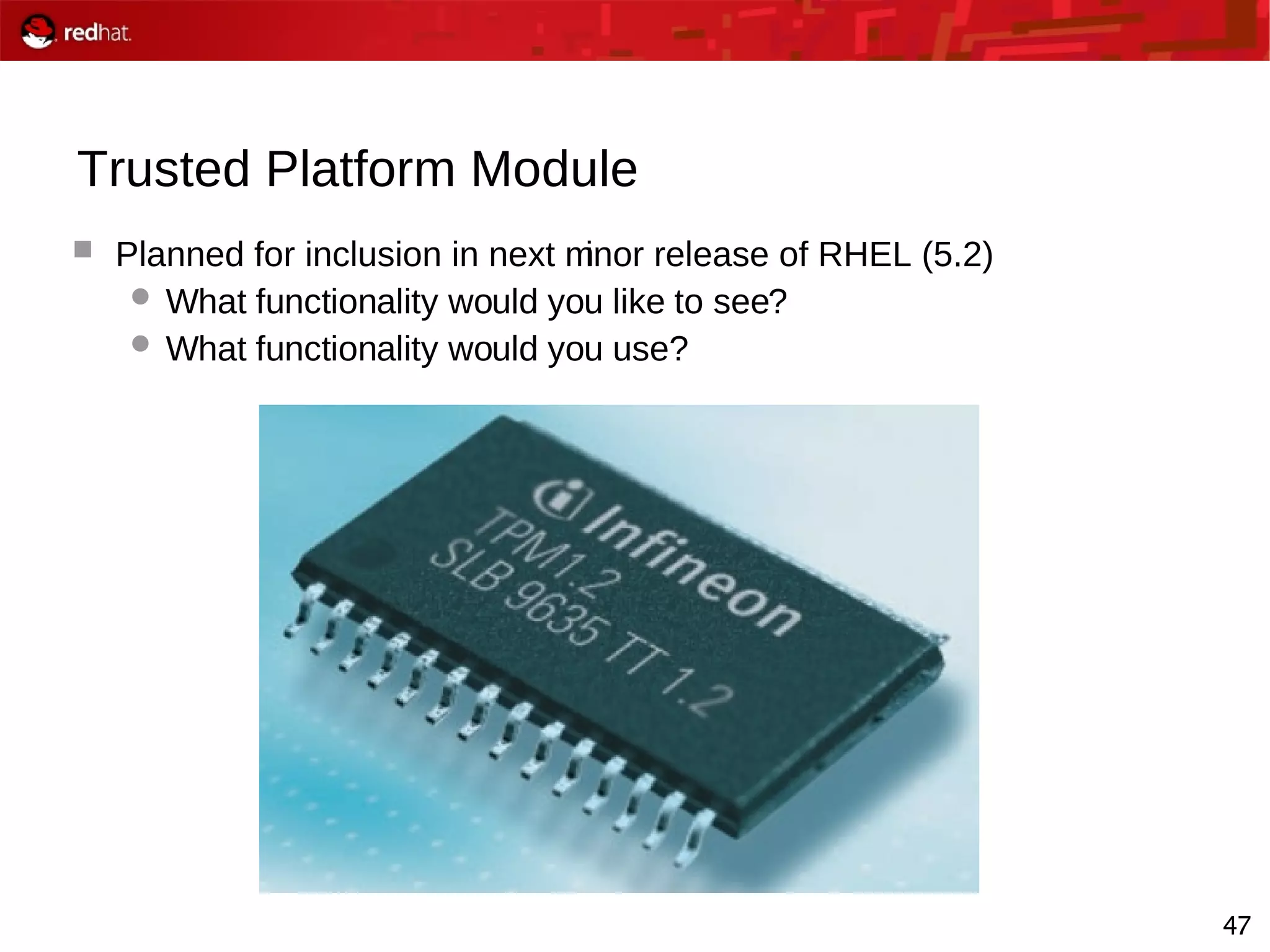 47
Trusted Platform Module
 Planned for inclusion in next minor release of RHEL (5.2)
 What functionality would you like to see?
 What functionality would you use?
 