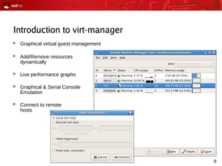 9
Introduction to virt-manager
 Graphical virtual guest management
 Add/Remove resources
dynamically
 Live performance graphs
 Graphical & Serial Console
Emulation
 Connect to remote
hosts
 