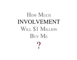 HOW MUCH
INVOLVEMENT
WILL $1 MILLION
BUY ME
?
 