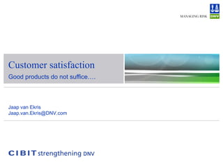 Customer satisfaction Good products do not suffice…. Jaap van Ekris [email_address] 