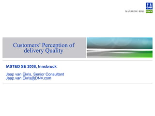 Customers’ Perception of delivery Quality IASTED SE 2008, Innsbruck Jaap van Ekris, Senior Consultant [email_address] 