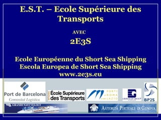 E.S.T. – Ecole Supérieure des Transports AVEC   2E3S Ecole Européenne du Short Sea Shipping Escola Europea de Short Sea Shipping www.2e3s.eu 