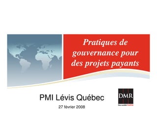 Pratiques de
gouvernance pour
des projets payants
PMI Lévis Québec
27 février 2008
 