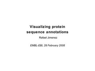 Visualizing protein
sequence annotations
Rafael Jimenez
EMBL-EBI, 28 February 2008
 