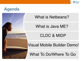 Agenda
What is Netbeans?
What is Java ME?
CLDC & MIDP
Visual Mobile Builder Demo!
What To Do/Where To Go

 