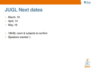 JUGL Next dates
• March, 10
• April, 14
• May, 19
• 18h30, room & subjects to conﬁrm
• Speakers wanted :)

 
