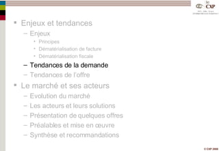 Enjeux et tendances Enjeux Principes Dématérialisation de facture Dématérialisation fiscale Tendances de la demande Tendances de l’offre Le marché et ses acteurs Evolution du marché Les acteurs et leurs solutions Présentation de quelques offres Préalables et mise en œuvre Synthèse et recommandations 