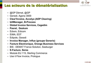 Les acteurs de la dématérialisation @GP Démat, @GP Genedi, Agena 3000 Clear'Invoice, Accelya (ADP Clearing) billManager, B-Process Global Invoice Services, Cegedim Pasrel,  Deskom Ediwin, Edicom EIMA, EDT Edipole, Gexedi Invoice Manager, Influe (groupe Generix) Facture Electronique, Orange Business Services BIS : DEMAT France Solution, Seeburger E-Facture, Seres Module EU 115, Sterling Commerce Use it Flow Invoice, Prologue 
