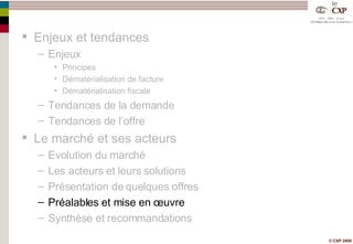 Enjeux et tendances Enjeux Principes Dématérialisation de facture Dématérialisation fiscale Tendances de la demande Tendances de l’offre Le marché et ses acteurs Evolution du marché Les acteurs et leurs solutions Présentation de quelques offres Préalables et mise en œuvre Synthèse et recommandations 