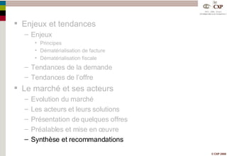 Enjeux et tendances Enjeux Principes Dématérialisation de facture Dématérialisation fiscale Tendances de la demande Tendances de l’offre Le marché et ses acteurs Evolution du marché Les acteurs et leurs solutions Présentation de quelques offres Préalables et mise en œuvre Synthèse et recommandations 
