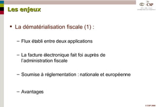 Les enjeux La dématérialisation fiscale (1) : Flux établi entre deux applications La facture électronique fait foi auprès de l’administration fiscale Soumise à réglementation : nationale et européenne Avantages 