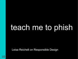 teach me to phish Leisa Reichelt on Responsible Design 