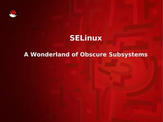SELinux
A Wonderland of Obscure Subsystems
 