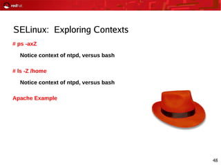 48
SELinux: Exploring Contexts
# ps -axZ
Notice context of ntpd, versus bash
# ls -Z /home
Notice context of ntpd, versus bash
Apache Example
 