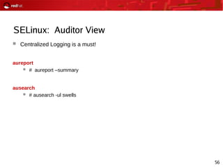56
SELinux: Auditor View
 Centralized Logging is a must!
aureport
 # aureport –summary
ausearch
 # ausearch -ul swells
 