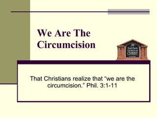We Are The Circumcision That Christians realize that “we are the circumcision.” Phil. 3:1-11 