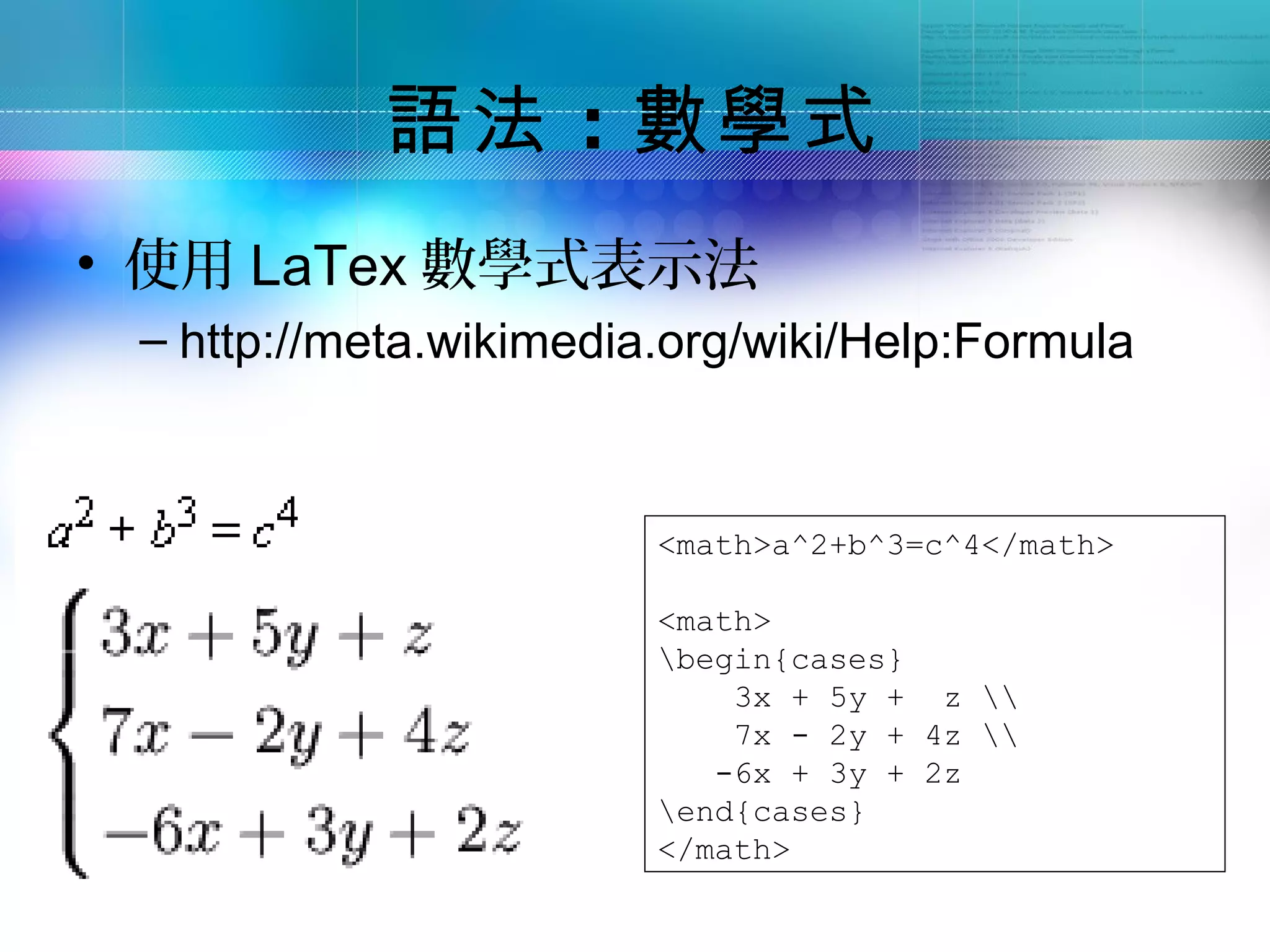 語法 ：數學式
• 使用 LaTex 數學式表示法
 – http://meta.wikimedia.org/wiki/Help:Formula



                        <math>a^2+b^3=c^4</math>

                        <math>
                        begin{cases}
                            3x + 5y + z 
                            7x - 2y + 4z 
                           -6x + 3y + 2z
                        end{cases}
                        </math>
 