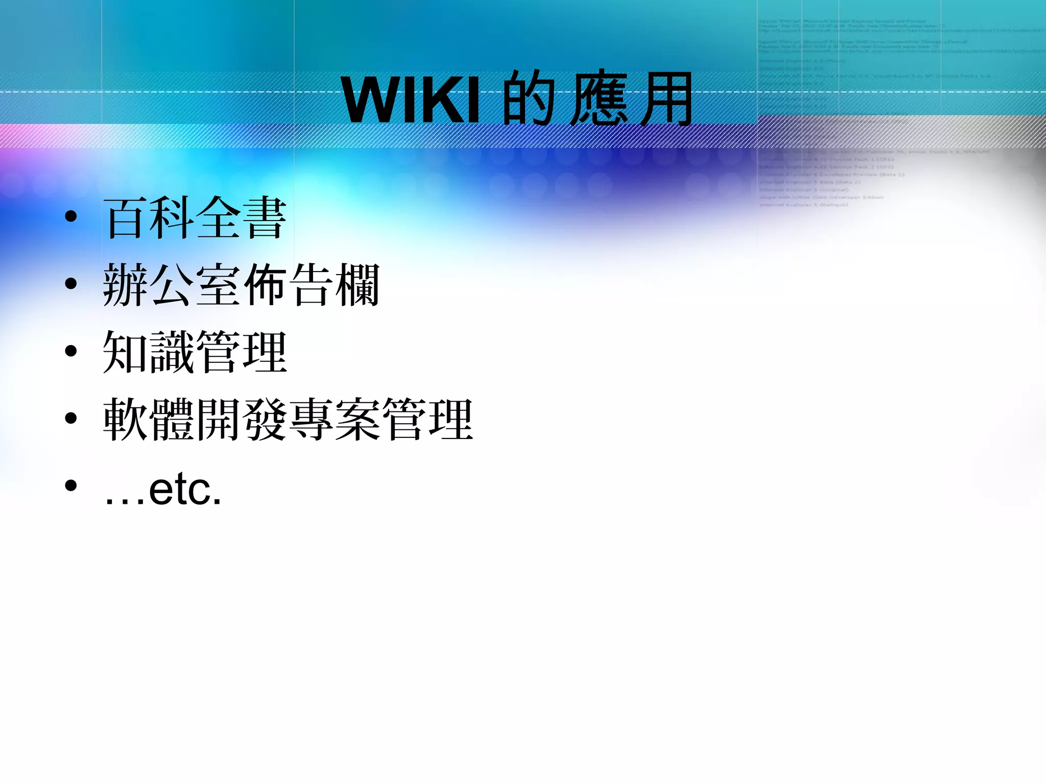 WIKI 的應用
•   百科全書
•   辦公室佈告欄
•   知識管理
•   軟體開發專案管理
•   …etc.
 
