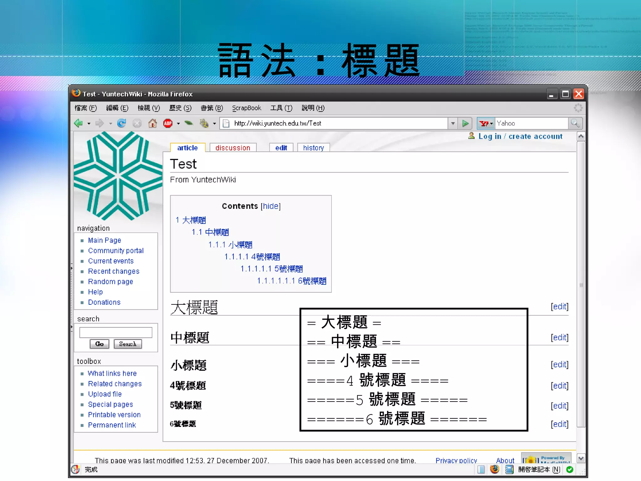 語法 ：標題




  = 大標題 =
  == 中標題 ==
  === 小標題 ===
  ====4 號標題 ====
  =====5 號標題 =====
  ======6 號標題 ======
 