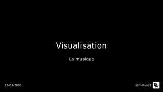 Visualisation
@matyo9122-03-2008
La musique
 