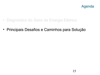15
Agenda
• Diagnóstico do Setor de Energia Elétrica
• Principais Desafios e Caminhos para Solução
 