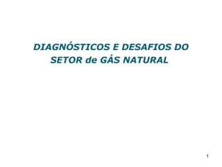 1
DIAGNÓSTICOS E DESAFIOS DO
SETOR de GÁS NATURAL
 