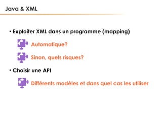 Java & XML

●

Exploiter XML dans un programme (mapping)
Automatique?
Sinon, quels risques?

●

Choisir une API
Différents modèles et dans quel cas les utiliser

 