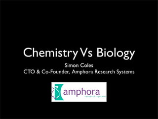 Chemistry Vs Biology
              Simon Coles
CTO & Co-Founder, Amphora Research Systems
 