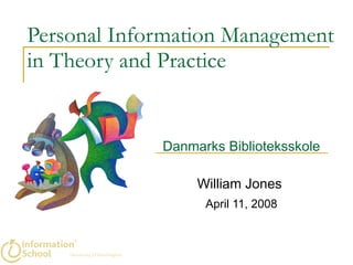 Personal Information Management in Theory and Practice Danmarks Biblioteksskole William Jones  April 11, 2008 