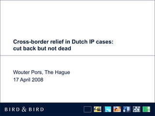 Cross-border relief in Dutch IP cases: cut back but not dead Wouter Pors, The Hague 17 April 2008 