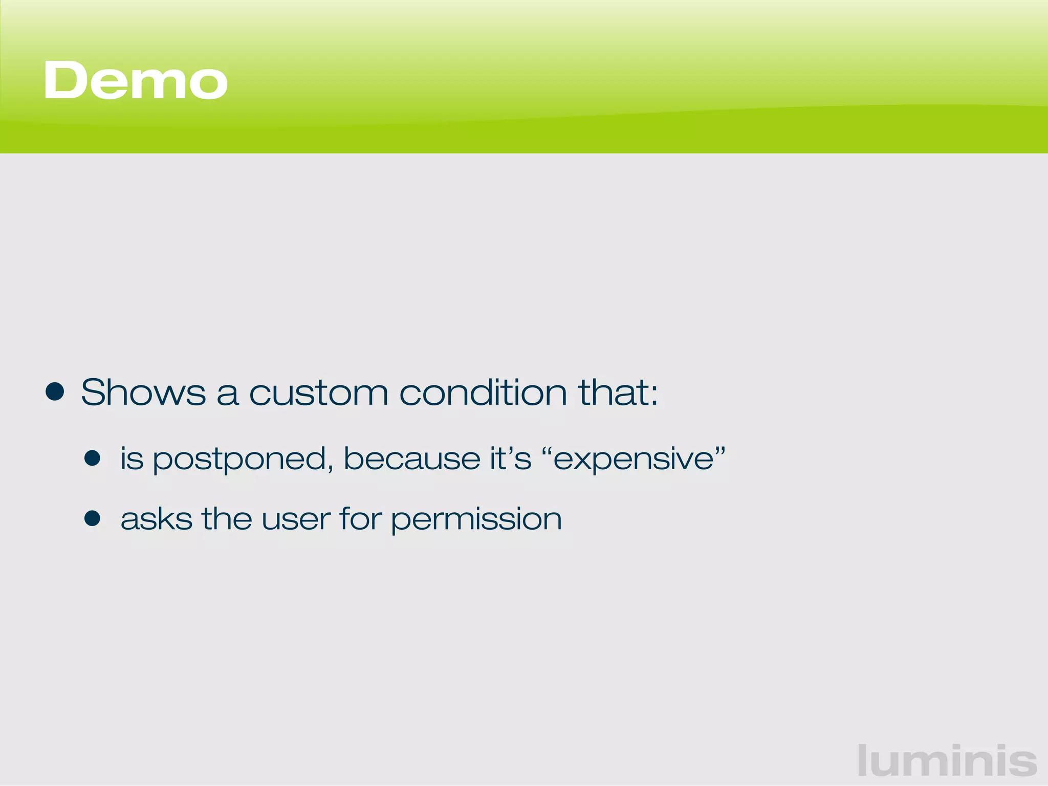 luminis 
Demo 
• Shows a custom condition that: 
• is postponed, because it’s “expensive” 
• asks the user for permission 
 