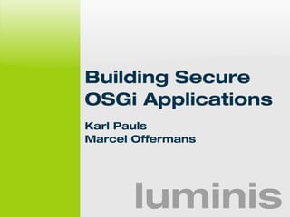 Building Secure 
OSGi Applications 
Karl Pauls 
Marcel Offermans 
luminis 
 