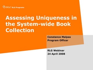 RLG Programs
Assessing Uniqueness in
the System-wide Book
Collection
Constance Malpas
Program Officer
RLG Webinar
24 April 2008
 