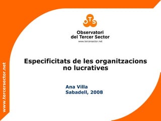 www.tercersector.net
www.tercersector.net
Especificitats de les organitzacions
no lucratives
Ana Villa
Sabadell, 2008
 