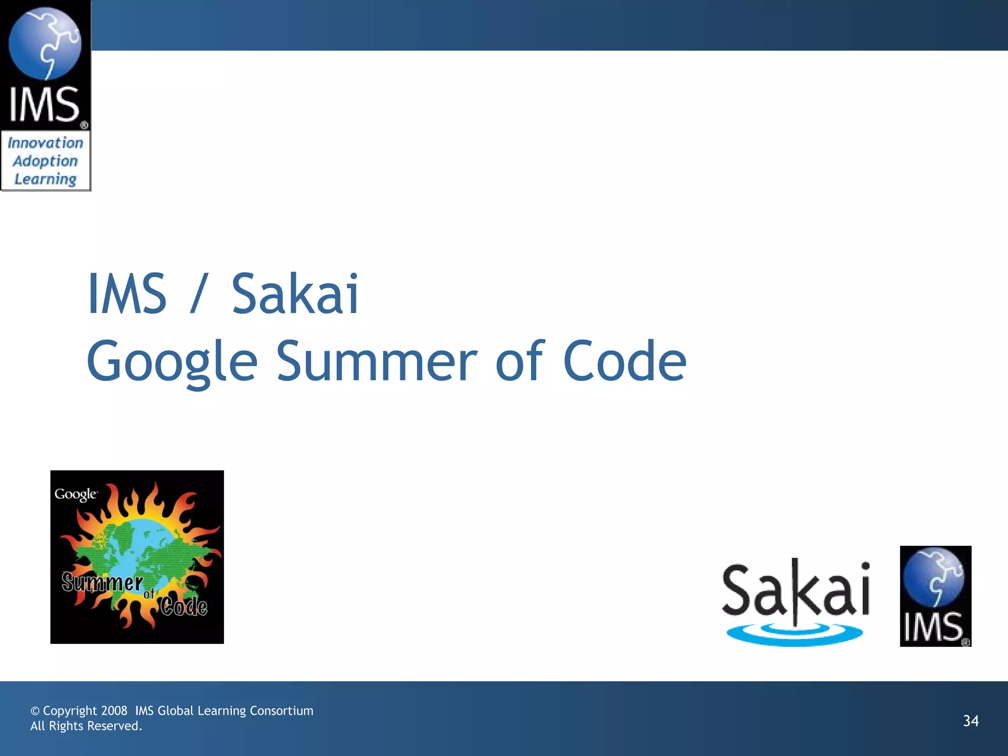 IMS / Sakai
         Google Summer of Code




© Copyright 2008 IMS Global Learning Consortium
All Rights Reserved.                              34
 