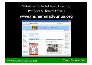 Website of the Nobel Peace Laureate,
             Professor Muhammad Yunus
         www.muhammadyunus.org




www.muhammadyunus.org                   Yunus Secretariat
 