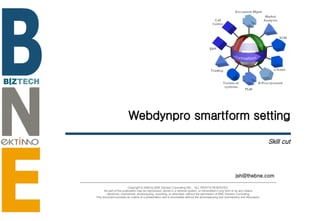 Webdynpro smartform setting Skill cut [email_address] Copyright © 2006 by BNE Solution Consulting INC.  ALL RIGHTS RESERVED. No part of this publication may be reproduced, stored in a retrieval system, or transmitted in any form or by any means - electronic, mechanical, photocopying, recording, or otherwise- without the permission of BNE Solution Consulting.  This document provides an outline of a presentation and is incomplete without the accompanying oral commentary and discussion. 